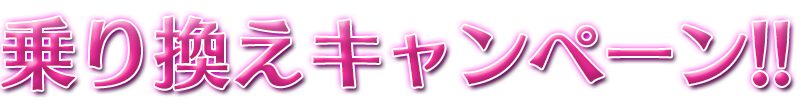乗り換えキャンペーン!!